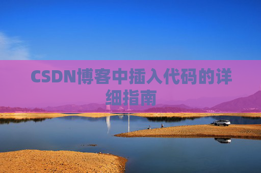 CSDN博客中插入代码的详细指南 CSDN博客中插入代码的详细指南